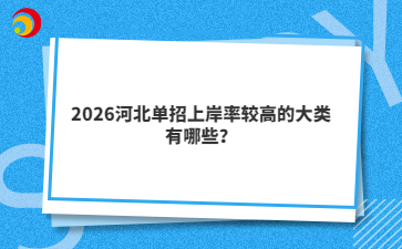 2026河北单招上岸率较高的大类有哪些？
