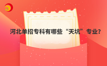 河北单招专科有哪些“天坑”专业？