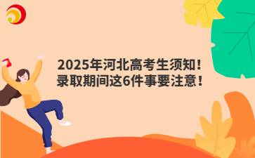 2025年河北高考生须知！录取期间这6件事要注意！