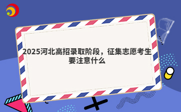 2025河北高招录取阶段，征集志愿考生要注意什么