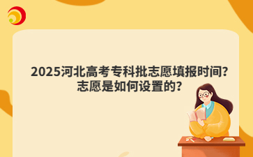 2025河北高考专科批志愿填报时间？志愿是如何设置的？