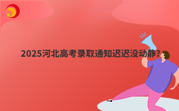 2025河北高考录取通知迟迟没动静？
