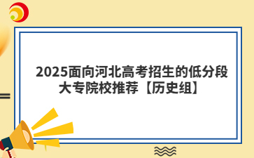 2025面向河北高考招生的低分段大专院校推荐【历史组】
