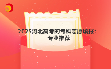 2025河北高考的专科志愿填报：专业推荐