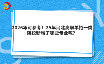 2026年可参考！25年河北高职单招一类院校新增了哪些专业呢？