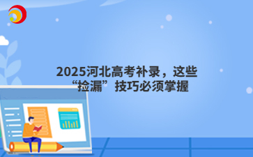 2025河北高考补录，这些“捡漏”技巧必须掌握