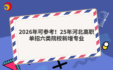 2026年可参考！25年河北高职单招六类院校新增专业