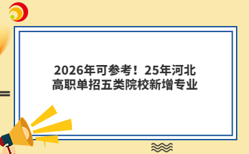 2026年可参考！25年河北高职单招五类院校新增专业