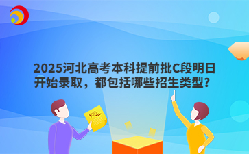 2025河北高考本科提前批C段明日开始录取，都包括哪些招生类型？