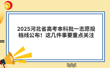2025河北省高考本科批一志愿投档线公布！这几件事要重点关注