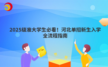 2025级准大学生必看！河北单招新生入学全流程指南
