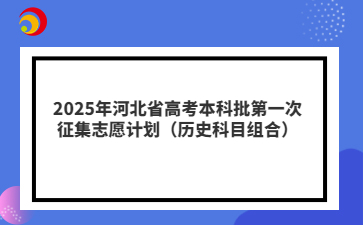 2025年河北省高考本科批第一次征集志愿计划（历史科目组合）