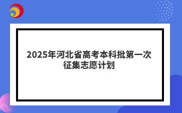 2025年河北省高考本科批第一次征集志愿计划