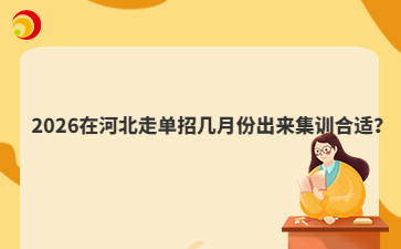 2026在河北走单招几月份出来集训合适？