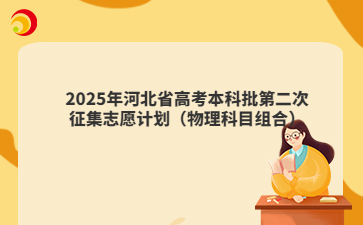 2025年河北省高考本科批第二次征集志愿计划（物理科目组合）