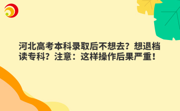 河北高考本科录取后不想去？想退档读专科？注意：这样操作后果严重！