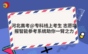 河北高考@专科线上考生 志愿填报智能参考系统助你一臂之力