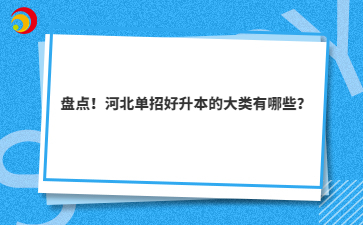 盘点！河北单招好升本的大类有哪些？