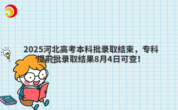 2025河北高考本科批录取结束，专科提前批录取结果8月4日可查！