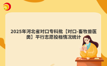 2025年河北省对口专科批【对口-畜牧兽医类】平行志愿投档情况统计
