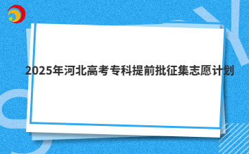 2025年河北高考专科提前批征集志愿计划
