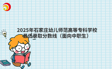 2025年石家庄幼儿师范高等专科学校最低录取分数线（面向中职生）
