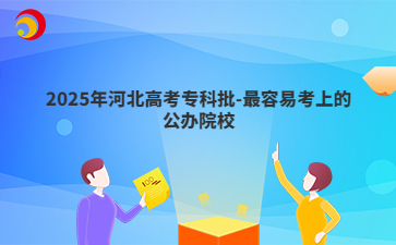 2025年河北高考专科批-最容易考上的公办院校