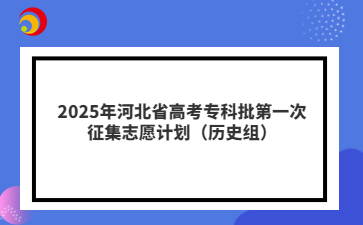 2025年河北省高考专科批第一次征集志愿计划（历史组）