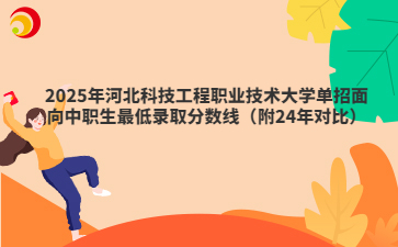 2025年河北科技工程职业技术大学单招面向中职生最低录取分数线（附24年对比）