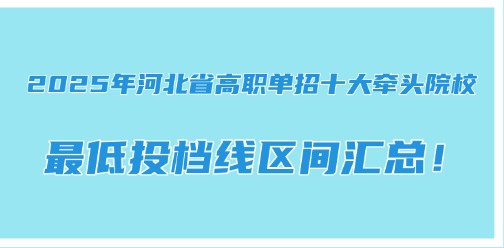 26年单招可参考！2025年河北省高职单招十大牵头院校最低投档线汇总！