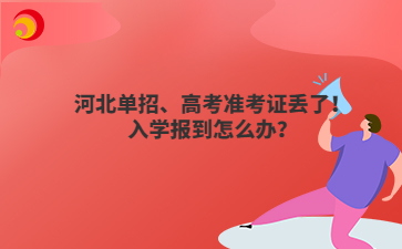 河北单招、高考准考证丢了！入学报到怎么办？
