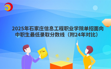 2025年石家庄信息工程职业学院单招面向中职生最低录取分数线（附24年对比）