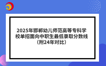 2025年邯郸幼儿师范高等专科学校单招面向中职生最低录取分数线（附24年对比）