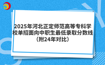 2025年河北正定师范高等专科学校单招面向中职生最低录取分数线（附24年对比）