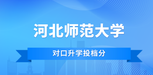 对口高考丨2025年河北师范大学对口本科批各专业投档最低分