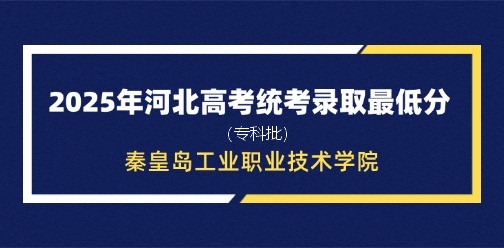秦皇岛工业职业技术学院录取最低投档分（2025年河北高考统考专科批）