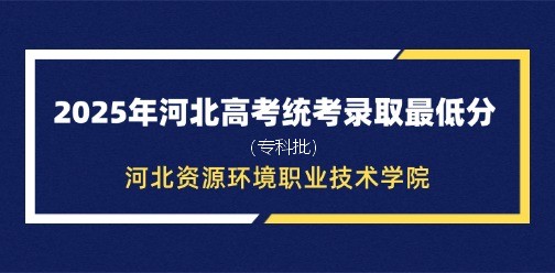 河北资源环境职业技术学院录取最低投档分（2025年河北高考统考专科批）