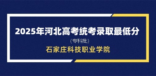 石家庄科技职业学院录取最低投档分（2025年河北高考统考专科批）