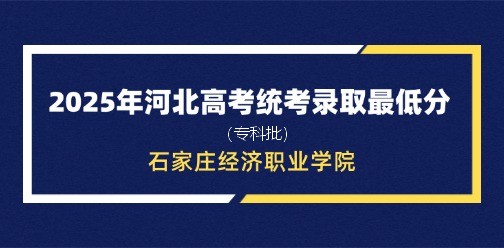 石家庄经济职业学院录取最低投档分（2025年河北高考统考专科批）