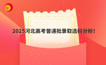 2025河北高考普通批录取选科分析！