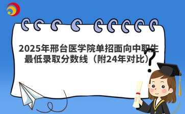 2025年邢台医学院单招面向中职生最低录取分数线（附24年对比）