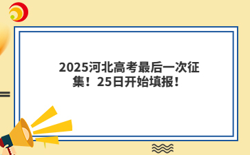 2025河北高考最后一次征集！25日开始填报！