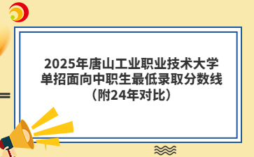 2025年唐山工业职业技术大学单招面向中职生最低录取分数线（附24年对比）