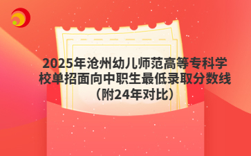 2025年沧州幼儿师范高等专科学校单招面向中职生最低录取分数线（附24年对比）