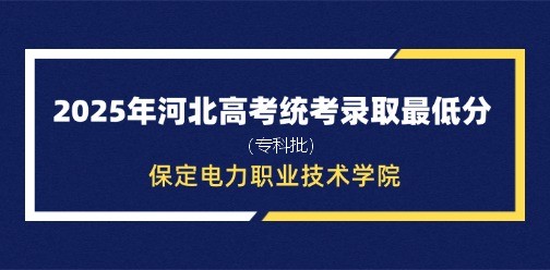 保定电力职业技术学院录取最低投档分（2025年河北高考统考专科批）