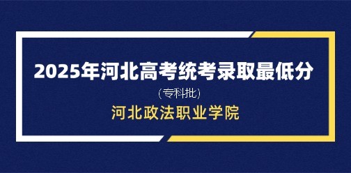 河北政法职业学院录取最低投档分（2025年河北高考统考专科批）