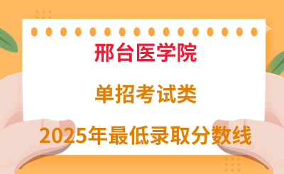 邢台医学院2025年单招考试类最低录取分数线（附24年分数线对比）