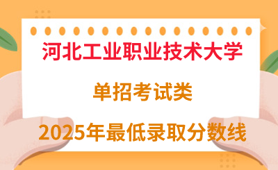 河北工业职业技术大学2025年单招考试类最低录取分数线（附24年分数线对比）