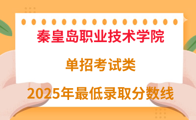 秦皇岛职业技术学院2025年单招考试类最低录取分数线（附24年分数线对比）