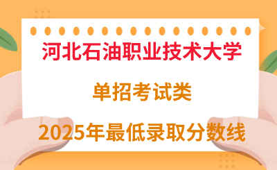 河北石油职业技术大学2025年单招考试类最低录取分数线（附24年分数线对比）